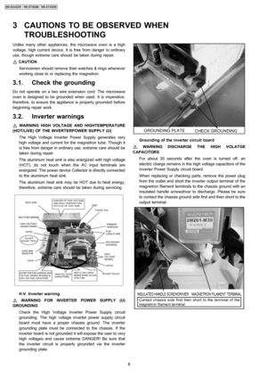 Page 8Unlike many other appliances, the microwave oven is a high
voltage, high current device. It is free from danger in ordinary
use, though extreme care should be taken during repair.
CAUTION
Servicemen should remove their watches & rings whenever
working close to or replacing the magnetron.
3.1. Check the grounding
Do not operate on a two wire extension cord. The microwave
oven is designed to be grounded when used. It is imperative,
therefore, to ensure the appliance is properly grounded before
beginning...