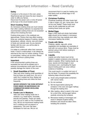 Page 119
Important Information – Read Carefully
Safety
If smoke or a fire occurs in the oven, press
Stop/Cancel pad and leave the door closed in
order to stifle any flames.
Disconnect the power cord, or shut off power
at the fuse or the circuit breaker panel.
Short Cooking TimesAs microwave cooking times are much shorter
than other cooking methods it is essential that
recommended cooking times are not exceeded
without first checking the food.
Cooking times given in the cookbook are
approximate. Factors that may...