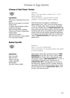 Page 123Cheese & Egg dishes
Ingredients
350g (12oz) readymade short crust
pastry
90g (3
½oz) red pesto or sun-dried
tomato puree
2 medium sized tomatoes, peeled,
seeded and chopped
25g (1oz) black olives, chopped
125g (4
½oz) Fontina or Mozzarella
cheese grated
1garlic clove crushed
25g (1oz) parmesan cheese, grated
5 ml (1tsp) dried oregano
Serves 4
Dish: 2 bun tins 32cm x 24cm (12½” x 9½”)
lightly greased
Oven Accessory: enamel shelf in lower 
position + wire shelf in upper position
Roll out the short crust...
