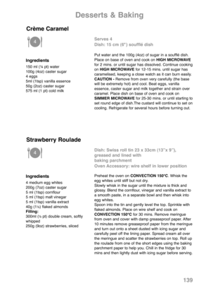 Page 141139
Ingredients
150 ml (¼ pt) water
100g (4oz) caster sugar
4 eggs
5ml (1tsp) vanilla essence
50g (2oz) caster sugar
575 ml (1 pt) cold milk
Serves 4
Dish: 15 cm (6") soufflé dish 
Put water and the 100g (4oz) of sugar in a soufflé dish.
Place on base of oven and cook onHIGH MICROWAVE
for 2 mins. or until sugar has dissolved. Continue cooking
on HIGH MICROWAVEfor 12-15 mins. until sugar has
caramelised, keeping a close watch as it can burn easily.
CAUTION - Remove from oven very carefully (the base...