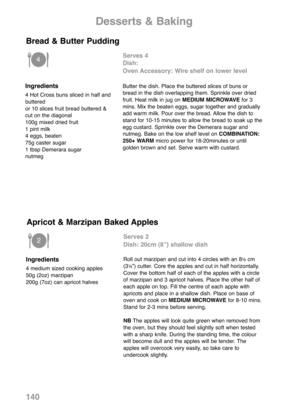 Page 142140
Ingredients
4 Hot Cross buns sliced in half and
buttered
or 10 slices fruit bread buttered &
cut on the diagonal
100g mixed dried fruit
1 pint milk
4 eggs, beaten
75g caster sugar
1 tbsp Demerara sugar
nutmeg
Serves 4
Dish: 
Oven Accessory: Wire shelf on lower level
Butter the dish. Place the buttered slices of buns or
bread in the dish overlapping them. Sprinkle over dried
fruit. Heat milk in jug on MEDIUM MICROWAVEfor 3
mins. Mix the beaten eggs, sugar together and gradually
add warm milk. Pour...