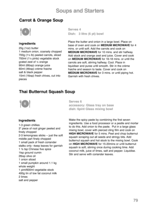Page 8179
Soups and Starters
Ingredients
25g (1oz) butter
1 medium onion, coarsely chopped
700g (1
½ lb) peeled carrots, sliced
700ml (1¼ pints) vegetable stock
grated zest of ½orange
90ml (6tbsp) orange juice
60ml (4tbsp) crème fraiche
salt & black pepper
15ml (1tbsp) fresh chives, cut into
pieces
Serves 4
Dish:   3 litre (6 pt) bowl
Place the butter and onion in a large bowl. Place on
base of oven and cook on MEDIUM MICROWAVEfor 4
mins. or until soft. Add the carrots and cook on
MEDIUM MICROWAVEfor 10 mins....