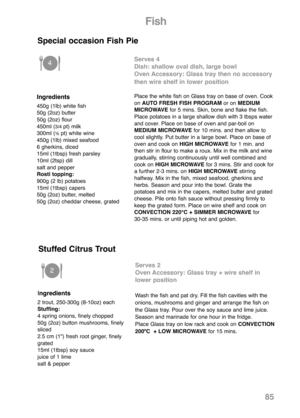 Page 8785
Ingredients
450g (1lb) white fish
50g (2oz) butter
50g (2oz) flour
450ml (
3/4 pt) milk
300ml (½pt) white wine
450g (1lb) mixed seafood
6 gherkins, diced
15ml (1tbsp) fresh parsley
10ml (2tsp) dill
salt and pepper
Rosti topping:
900g (2 lb) potatoes
15ml (1tbsp) capers
50g (2oz) butter, melted
50g (2oz) cheddar cheese, grated
Special occasion Fish Pie
Serves 4
Dish: shallow oval dish, large bowl
Oven Accessory: Glass tray then no accessory
then wire shelf in lower position
Place the white fish on...
