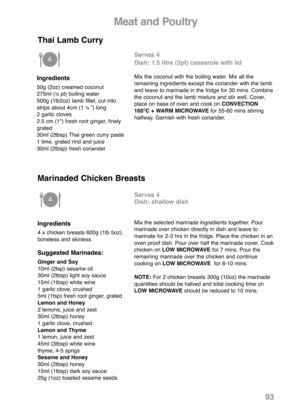 Page 95Ingredients
50g (2oz) creamed coconut
275ml (½ pt) boiling water
500g (1lb2oz) lamb fillet, cut into
strips about 4cm (1 
½ ”) long
2 garlic cloves
2.5 cm (1") fresh root ginger, finely
grated
30ml (2tbsp) Thai green curry paste
1 lime, grated rind and juice
30ml (2tbsp) fresh coriander
Serves 4
Dish: 1.5 litre (3pt) casserole with lid
Mix the coconut with the boiling water. Mix all the
remaining ingredients except the coriander with the lamb
and leave to marinade in the fridge for 30 mins. Combine...