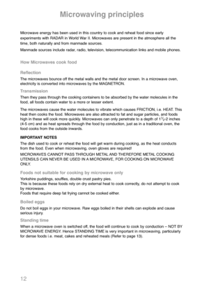 Page 1412
Microwave energy has been used in this country to cook and reheat food since early
experiments with RADAR in World War II. Microwaves are present in the atmosphere all the
time, both naturally and from manmade sources.
Manmade sources include radar, radio, television, telecommunication links and mobile phones.
Microwaving principles
Reflection
The microwaves bounce off the metal walls and the metal door screen. In a microwave oven,
electricity is converted into microwaves by the MAGNETRON....