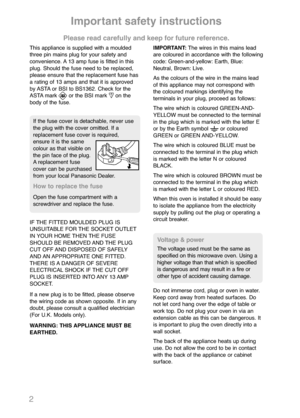 Page 42
This appliance is supplied with a moulded
three pin mains plug for your safety and
convenience. A 13 amp fuse is fitted in this
plug. Should the fuse need to be replaced,
please ensure that the replacement fuse has
a rating of 13 amps and that it is approved
by ASTA or BSI to BS1362. Check for the
ASTA mark       or the BSI mark     on the
body of the fuse.
IF THE FITTED MOULDED PLUG IS
UNSUITABLE FOR THE SOCKET OUTLET
IN YOUR HOME THEN THE FUSE
SHOULD BE REMOVED AND THE PLUG
CUT OFF AND DISPOSED OF...