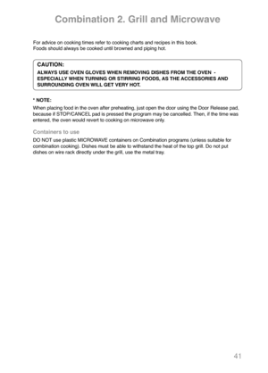 Page 4341
Containers to use
DO NOT use plastic MICROWAVE containers on Combination programs (unless suitable for
combination cooking). Dishes must be able to withstand the heat of the top grill. Do not put
dishes on wire rack directly under the grill, use the metal tray.For advice on cooking times refer to cooking charts and recipes in this book.
Foods should always be cooked until browned and piping hot.
CAUTION:
ALWAYS USE OVEN GLOVES WHEN REMOVING DISHES FROM THE OVEN  -
ESPECIALLY WHEN TURNING OR STIRRING...