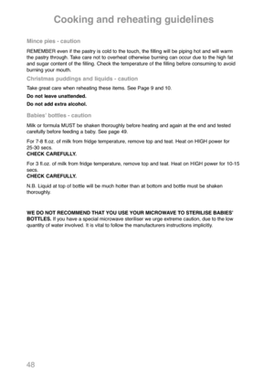 Page 5048
Mince pies - caution
REMEMBER even if the pastry is cold to the touch, the filling will be piping hot and will warm
the pastry through. Take care not to overheat otherwise burning can occur due to the high fat
and sugar content of the filling. Check the temperature of the filling before consuming to avoid
burning your mouth.
Christmas puddings and liquids - caution
Take great care when reheating these items. See Page 9 and 10.
Do not leave unattended.
Do not add extra alcohol.
Babiesʼ bottles -...