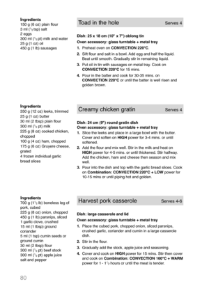 Page 8280
Ingredients
700 g (11
/
2lb) boneless leg of
pork, cubed
225 g (8 oz) onion, chopped
450 g (1 lb) parsnips, sliced
1 garlic clove, crushed
15 ml (1 tbsp) ground
coriander
5 ml (1 tsp) cumin seeds or
ground cumin
30 ml (2 tbsp) flour
300 ml (
1
/
2pt) beef stock
300 ml (1
/
2pt) apple juice
salt and pepper
Harvest pork casseroleServes 4-6
Dish: large casserole and lid
Oven accessory: glass turntable + metal tray
1.Place the cubed pork, chopped onion, sliced parsnips,
crushed garlic, coriander and cumin...