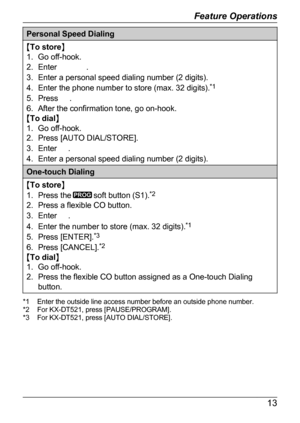 Page 9Personal Speed Dialing
M
To store N
1. Go off-hook.
2. Enter .
3

. Enter a personal speed dialing number (2 digits).
4. Enter the phone number to store (max. 32 digits). *1
5. Press  .
6

. After the confirmation tone, go on-hook.
M To dial N
1. Go off-hook.
2. Press [AUTO DIAL/STORE].
3. Enter  .
4

. Enter a personal speed dialing number (2 digits). One-touch Dialing
M
T
o store N
1. Press the soft button (S1).
*
 2
2. Press a flexible CO button.
3. Enter  .
4

. Enter the number to store (max. 32...