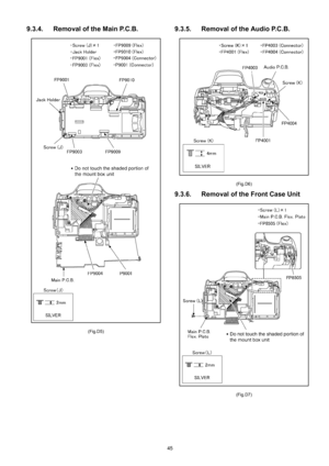 Page 45
45
9.3.4. Removal of the Main P.C.B.
(Fig.D5)
9.3.5. Removal of the Audio P.C.B.
(Fig.D6)
9.3.6. Removal of the Front Case Unit
(Fig.D7) 