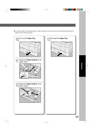 Page 2323
Function
●It is recommended that the paper guide B is fixed in place with a screw, consult your authorized service provider for
details on how to fasten the guide.
10
Pull out the Paper Tray.
11
Adjust the Paper Guide B to the
paper width.
12
Adjust the Paper Guide A to the
paper length.
13
Reinstall the Paper Tray.
Paper Tray
Paper Guide B
Paper Guide A
Paper Tray
Downloaded From ManualsPrinter.com Manuals 