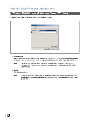 Page 118Printing from Windows Applications
118
Windows 2000/Windows XP/Windows Server 2003 (User)
Paper/Quality Tab (DP-180/190/1520P/1820P/1820E)
1.Paper Source
Specify where the paper you want to use is located in the device.  If you choose Automatically Select, 
the printer driver will automatically select an appropriate tray according to the Paper Size selected.
Note :1. If no paper size match is found, the printer drive will select the Tray 1. (DP-180/190)
2. If no paper size match is found, the printer...