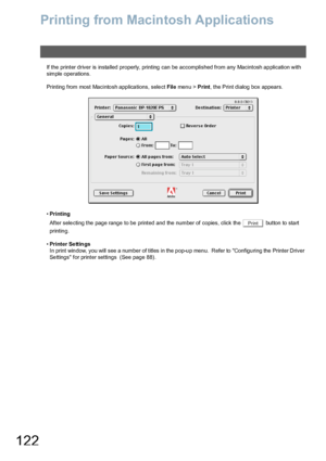 Page 122122
Printing from Macintosh Applications
If the printer driver is installed properly, printing can be accomplished from any Macintosh application with 
simple operations.
Printing from most Macintosh applications, select File men u > Print, the Print dialog box appears.
•Printing
After selecting the page range to be printed and the number of copies, click the   button to start 
printing.
•Printer Se ttin gs
In print window, you will see a number of titles in the pop-up menu.  Refer to Configuring the...