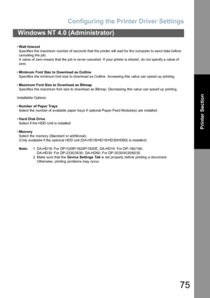 Page 75Configuring the Printer Driver Settings
75
Windows NT 4.0 (Administrator)
Printer Section
•Wait time out
Specifies the maximum number of seconds that the printer will wait for the computer to send data before 
canceling the job.
A value of zero means that the job is never canceled. If your printer is shared, do not specify a value of 
zero.
•Minimum Font Size  to Download as Outline
Specifies the minimum font size to download as Outline. Increasing this value can speed up printing.
•Maximum Font Size to...