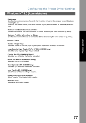 Page 77Configuring the Printer Driver Settings
77
Windows NT 4.0 (Administrator)
Printer Section
•Wait time out
Specifies the maximum number of seconds that the printer will wait for the computer to send data before 
canceling the job.
A value of zero means that the job is never canceled. If your printer is shared, do not specify a value of 
zero.
•Minimum Font Size  to Download as Outline
Specifies the minimum font size to download as Outline. Increasing this value can speed up printing.
•Maximum Font Size to...