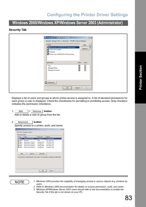 Page 83Configuring the Printer Driver Settings
83
Windows 2000/Windows XP/Windows Server 2003 (Administrator)
Printer Section
Security Tab
Displays a list of users and groups to whom printer access is assigned to. A list of standard permissions for 
each group or user is displayed. Check the checkboxes for permitting or prohibiting access. Gray checkbox 
indicates the permission inheritance.
1. /   button
Add or delete a user or group from the list.
2. button
Specify access to a printer, audit, and owner....