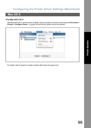 Page 99Configuring the Printer Driver Settings (Macintosh)
99
Printer Section

With Macintosh OS X, such functions as Staple, Punch and Secure cannot be used because Print C ente r > 
Printers > Configure Printer... is grayed out and Device Options cannot be selected.
For details, refer to  Su pport on Apple ’s website (http ://www.in fo.apple.com/).
Mac OS X
Downloaded From ManualsPrinter.com Manuals 