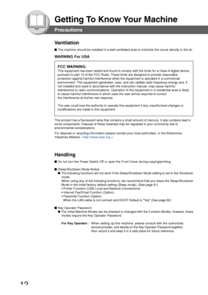 Page 12
12
Getting To Know Your Machine
Ventilation
■ The machine should be installed in a well-ventilated area to minimize th\
e ozone density in the air.
WARNING For USA
This product has a fluorescent lamp that contains a small amount of merc\
ury. It also contains lead in
some components. Disposal of these materials may be regulated in your co\
mmunity due to
environmental considerations.
For disposal or recycling information please contact your local authorit\
ies, or the Electronics
Industries Alliance:...