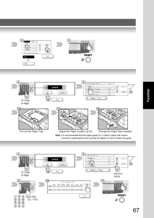 Page 67
67
Function
or
ID Code
(4-digit)
a
b
Pull out the Paper Tray Adjust the Paper Guides ( a / b ) Change the Paper Size Indicator
ID Code
(4-digit)Scroll to
05/09
Input time
   Ex.: 1700
45
6
101112
45
6
91011
45
Note:It is recommended that the paper guide ( b ) is fixed in place with sc\
rews.
Consult an authorized service provider for details on how to fasten the \
guide.
Downloaded From ManualsPrinter.com Manuals 