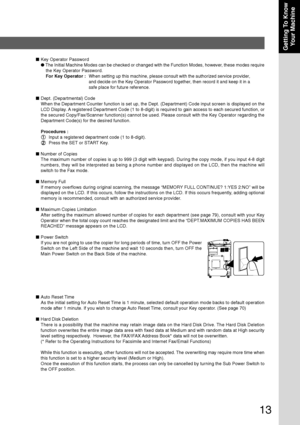 Page 1313
Getting To Know
Your Machine
■Key Operator Password
● The Initial Machine Modes can be checked or changed with the Function Modes, however, these modes require
the Key Operator Password.
For Key Operator :
When setting up this machine, please consult with the authorized service provider,
and decide on the Key Operator Password together, then record it and keep it in a
safe place for future reference.
■Dept. (Departmental) Code
When the Department Counter function is set up, the Dept. (Department) Code...