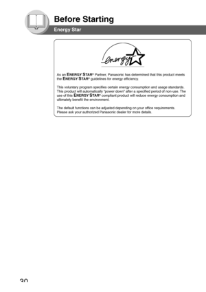 Page 3030
Before Starting
As an ENERGY STA R® Partner, Panasonic has determined that this product meets
the 
ENERGY STA R® guidelines for energy efficiency.
This voluntary program specifies certain energy consumption and usage standards.
This product will automatically “power down” after a specified period of non-use. The
use of this 
ENERGY STA R® compliant product will reduce energy consumption and
ultimately benefit the environment.
The default functions can be adjusted depending on your office...