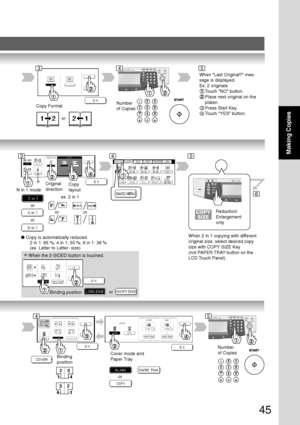 Page 4545
Making Copies
6
Copy Format
or
DP-6030
Number
of Copies
∗
N in 1 modeOriginal
directionCopy
layout
or
or
or
●Copy is automatically reduced.
       2 in 1: 65 %, 4 in 1: 50 %, 6 in 1: 38 %
       (ex. Letter to Letter- size)
DP-6030
Number
of Copies
Binding
positionCover mode and
Paper Tray
or
When Last Original? mes-
sage is displayed.
Ex: 2 originals
Touch NO button.
Place next original on the
platen.
3Press Start Key.
4Touch YES button.
ex. 2 in 1
or
345
35
45
Reduction/
Enlargement
only
When 2 in 1...