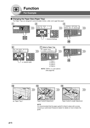 Page 6262
Function
or
or
Paper Guide B
Paper Tray
For Example
■ Changing the Paper Size (Paper Tray)
The Paper Trays are designed to accommodate Invoice, Letter, and Legal Size paper.
1: General Settings
123
67
1213
FUNCTION MODE (1-2)
ENTER NO. OR  ∨ 
^
01 PAPER SIZE
KEY OPR.MODE (00-34)
ENTER NO. OR  ∨ 
^ 01 PAPER SIZE
 1:TRAY-1[LETTER
  ]
1:GENERAL SETTINGS
PRESS SET TO SELECT
P aper Guide A
14
Paper Guide B Adjustment Paper Guide A Length Adjustment
1:TRAY-1
2:TRAY-2
3:TRAY-3
4:TRAY-4
8
NOTE: TRAY-2, 3, 4...