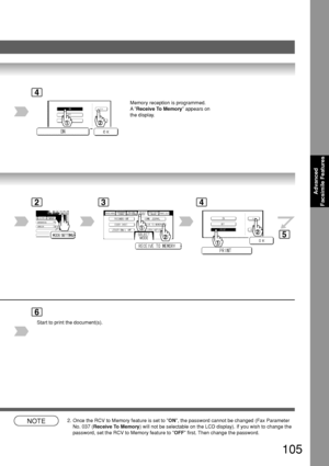 Page 105105
Advanced
Facsimile Features
4
6
Start to print the document(s).
NOTE2. Once the RCV to Memory feature is set to  ON, the password cannot be changed (Fax Parameter
No. 037 ( Receive To Memory ) will not be selectable on the LCD display). If you wish to change th\
e
password, set the RCV to Memory feature to  OFF first. Then change the password.
BERLIN
ANTARTICA
2
4
Memory reception is programmed.
A 
Receive To Memory  appears on
the display.
3
5
Downloaded From ManualsPrinter.com Manuals 