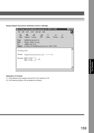 Page 159159
Advanced InternetFax Features
Sample Relayed Transmission Notification Email to a Manager
(2) (1)
MMM, dd, yyyy
Explanation of Contents
(1) Email address of the senders Internet Fax (Your machine) or PC
(2) End Receiving Stations G3 fax telephone number(s)
Downloaded From ManualsPrinter.com Manuals 