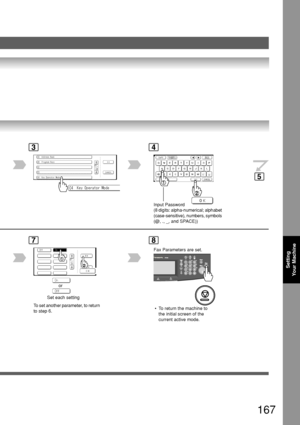 Page 167167
Setting
Y our Machine
3
7
To  set another parameter, to return
to step 6. or
Set each setting
8
4
 • To return the machine to the initial screen of the
current active mode.
5
Input Password
(8 digits: alpha-numerical; alphabet
(case-sensitive), numbers, symbols
(@, ., _, and SPACE))
Fax Parameters are set.
Downloaded From ManualsPrinter.com Manuals 