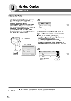 Page 20
20
Making Copies
Basic Menu
NOTE●This Completion Notice is available only when connected to the network.
To reset the Completion Notice, press the CANCEL button in step 4.
■
■ ■
■
■  Completion Notice
If Completion Notice is set, you will be notified on
your computer when copying is completed.
Before using this function, install the  Panasonic
Document Management System
(Communications Utility)  and the Printer Driver
(with Job Status Utility)  on your computer, and
then configure each software...