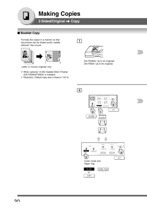 Page 30
30
Making Copies
2-Sided/Original  Copy
1
4
Formats the output in a manner so that
documents can be folded and/or saddle
stitched ∗
 like a book.
3
41423
1
2
Letter or Invoice originals only
∗When optional 1/2-Bin Saddle-Stitch Finisher
(DA-FS355A/FS605) is installed.
∗Reduction: Default copy size is fixed to 100 %.
DA-FS355A: Up to 40 originals
DA-FS605: Up to 60 originals
Binding
position
Cover mode and
Paper Tray
or
■
■ ■
■
■  Booklet Copy
Downloaded From ManualsPrinter.com Manuals 