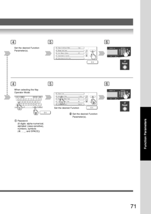 Page 71
71
Function Parameters
5
Set the desired Function
Parameter(s).
When selecting the Key
Operator Mode:
Password
(8 digits: alpha-numerical;
alphabet (case-sensitive),
numbers, symbols
(@, ., _, and SPACE))
Set the desired Function
Set the desired Function
Parameter(s).
46
546
Downloaded From ManualsPrinter.com Manuals 