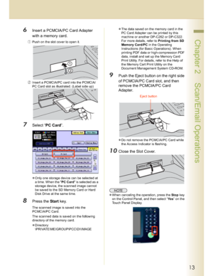 Page 1313
 Chapter 2    Scan/Email Operations
6Insert a PCMCIA/PC Card Adapter 
with a memory card.
Push on the slot cover to open it.
(Insert a PCMCIA/PC card into the PCMCIA/
PC Card slot as illustrated. (Label side up)
7Select “PC Card”.
Only one storage device can be selected at 
a time. When the PC Card is selected as a 
storage device, the scanned image cannot 
be saved to the SD Memory Card or Hard 
Disk Drive at the same time.
8Press the Start key.
The scanned image is saved into the 
PCMCIA/PC...