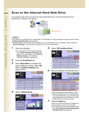 Page 1414
 Chapter 2    Scan/Email Operations
Scan to the Inter nal Hard Disk Drive
The scanned image can be saved to the Internal Hard Disk Drive, and then saved data can be 
retrieved from computer via a network.
The hard disk is provided with 12 image boxes. For instructions on how to change the image box name, refer to 
Editing Image Box Name (see page 44).
All data saved on the hard disk can be deleted with a scanner function. For more details, refer to Chapter 5 
Scanner Settings in the Operating...
