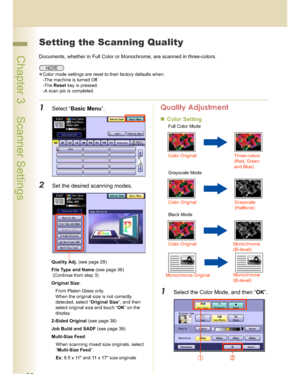 Page 2828
 Chapter 3    Scanner Settings
Chapter 3
Scanner Settings
Setting the Scanning Quality
Documents, whether in Full Color or Monochrome, are scanned in three-colors.
Color mode settings are reset to their factory defaults when:
-The machine is turned Off.
-The Reset key is pressed.
-A scan job is completed.
1Select “Basic Menu”.
2Set the desired scanning modes.
Quality Adjustment
Color Setting
1Select the Color Mode, and then “OK”.
Quality Adj. (see page 28)
File Type and Name (see page 36)...