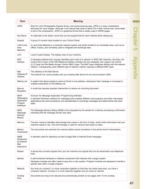 Page 4949
 Chapter 5    AppendixJPEG Short for Joint Photographic Experts Group, and pronounced jay-peg. JPEG is a lossy compression 
technique for color images. Although it can reduce files sizes to about 5% of their normal size, some detail 
is lost in the compression. JPEG is a graphical format that is widely used in WWW pages.
Key Name An alternate to the station name that can be programmed for each Address Book dialing key.
Keypad A group of numeric keys located on your Control Panel.
LAN (Local 
Area...