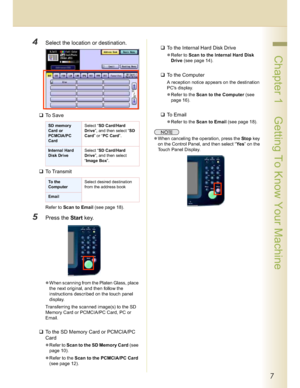 Page 77
 Chapter 1    Getting To Know Your Machine
4Select the location or destination.
To  S a v e
To  T r a n s m i t
Refer to Scan to Email (see page 18).
5Press the Start key.
When scanning from the Platen Glass, place 
the next original, and then follow the 
instructions described on the touch panel 
display.
Transferring the scanned image(s) to the SD 
Memory Card or PCMCIA/PC Card, PC or 
Email.
To the SD Memory Card or PCMCIA/PC 
Card
Refer to Scan to the SD Memory Card (see 
page 10).
Refer to...