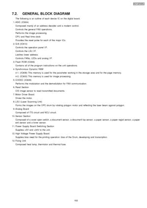 Page 1637.2. GENERAL BLOCK DIAGRAM
The followin g is an outline of each device IC on the digital board.
 1. ASIC (IC604) Composed mainly of an address decode r and a modem control.
Controls the general FAX operations.
Performs the image processing.
CPU and Real time clock
Provides the reset pulse for each of the major ICs.
 2. G/A (IC610) Controls the operation panel I/F.
Controls the LSU I/F.
Latches lower address.
Controls FANs, LEDs and analog I/F.
 3. Flash ROM (IC606) Contain s all of the program...