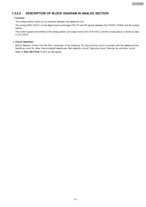 Page 1717.3.5.2. DESCRIPTION OF BLOCK DIAGRAM IN ANALOG SECTION
 1. Function
The analog section works as an interface between the telepho ne line.
The analog ASIC (IC201) on the digital board exchan ges FAX TX and RX signals between the CODEC (IC609) and the analog
section.
The control signals transmitted to the analog section are output mainly from G/A IC610, and the analog status is stored as data
in G/A IC610.
 2.  Circuit Operation
[NCU]: Network Control Unit the NCU comprises of the followin g; DC loop...