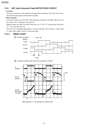 Page 1767.5.2.1. TIMING CHART 7.5.2. ADF (Auto Document Feed) MOTOR DRIVE CIRCUIT
 1. Functions
This motor function s for main operations includin g FAX transmission, ADF copy and PC scan.
This feed document paper synchro nized for reading.
 2.  Motor operation
During motor driving, pin R3 of ASIC IC604 becomes a high level, and Q606, Q602 turns ON.
As a result, +24V is supplie d to the motor coil.
Steppin g pulses are output from ASIC IC604 pins, U6, Y7, W 7, V7, causing driver IC600 pins,...