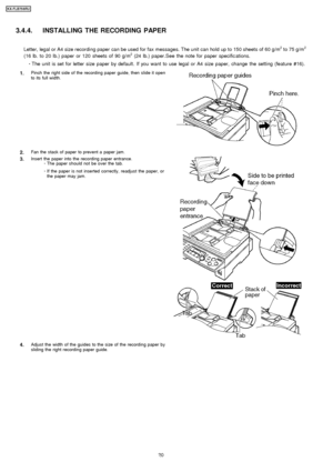 Page 203.4.4. INSTALLING THE RECORDING PAPER
Letter, legal or A4 size recording paper can be used for fax messages. The unit can hold up to 150 sheets of 60 g/m2to 75 g/m2
(16 lb. to 20 lb.) paper or 120 sheets of 90 g/m2(24 lb.) paper.See the note for paper specific ations.
 
     · 
  
  The unit is set for letter size paper by default . If you want to use legal or A4 size paper, change the setting (feature #16).
1.Pinch the right side of the recording paper guide, then slide it open
to its full width.
2.Fan...