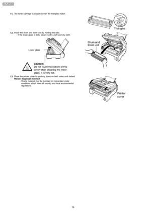 Page 2611.The toner cartridge is installed when the triangles match.
12.Install the drum and toner unit by holding the tabs. 
     · 
  
  If the lower glass is dirty, clean it with a soft and dry cloth.
13.Close the printer cover by pushing down on both sides until locked.Waste disposal method 
  
  · 
  
  W aste material may be dumped or incinerated under
conditions which meet all country and local environmental
regulations.
26
KX-FLB75 8RU
Downloaded From ManualsPrinter.com Manuals 