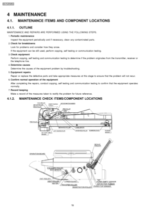 Page 284 MAINTENANCE
4.1. MAINTENANCE ITEMS AND COMPONENT LOCATIONS
4.1.1. OUTLINE
MAINTENANC E AND REPAI RS ARE PERFO RMED USING THE FOLLOW ING STEPS .
 1. Periodic maintenance
Inspect the equipment periodically and if necessary, clean any contaminated parts.
 2.  Check for breakdowns
Look for problem s and conside r how they arose.
If the equipment can be still used, perform copying , self testing or communication testing.
 3.  Check equipment
Perform copying , self testing and communication testing to...