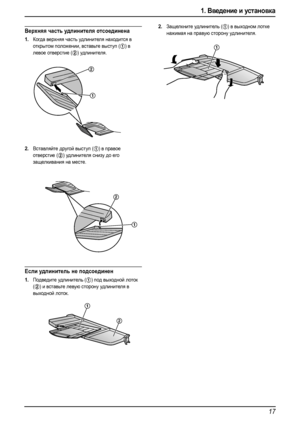 Page 191. Введение и установка
17
Верхняя часть удлинителя отсоединена
1.Когда верхняя часть удлинителя находится в 
открытом положении, вставьте выступ (
1) в 
левое отверстие (
2) удлинителя.
2.Вставляйте другой выступ (1) в правое 
отверстие (
2) удлин ителя снизу до его 
защелкивания на месте.
Если удлинитель не подсоединен
1.Подведите удлинитель (1) под выходной лоток 
(
2) и вставьте левую сторону удлинителя в 
выходной лоток.
2.Защелкните удлинитель (1) в выходном лотке 
нажимая на правую сторону...