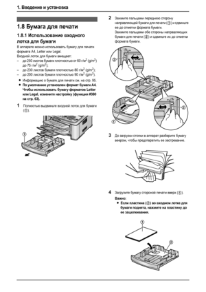 Page 201. Введение и установка
18
1.8Бумага для печати
1.8.1Использование входного 
лотка для бумаги
В аппарате можно использовать бумагу для печати 
формата A4, Letter или Legal.
Входной лоток для бумаги вмещает:
–до 250 листов бумаги плотностью от 60 г/м
2 (g/m2) 
до 75 г/м2 (g/m2);
–до 230 листов бумаги плотностью 80 г/м2 (g/m2);
–до 200 листов бумаги плотностью 90 г/м2 (g/m2).
LИнформацию о бумаге для печати см. на стр. 95.
LПо умолчанию установлен формат бумаги A4. 
Чтобы использовать бумагу форматов...