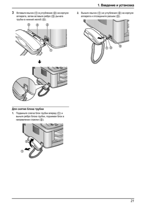 Page 231. Введение и установка
21
3Вставьте язычок (1) в углубление (2) на корпусе 
аппарата, затем вставьте ребро (
3) рычага 
трубки в нижний желоб (
4).
Для снятия блока трубки 
1.Подвиньте слегка блок трубки вперед (1) и 
выньте ребро блок а трубки, поднимая бл о к в 
направлении стрелки (
2).
2.Выньте язычок (1) из углубления (2) на корпусе 
аппарата и отсоедините разъем (
3).
432
1
1
2
123
FLB813RU-PFQX2420ZA-ru.book  Page 21  Thursday, March 30, 2006  1:28 PM
Downloaded From ManualsPrinter.com Manuals 