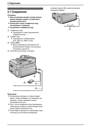 Page 242. Подготовка
22
2.Подготовк а Соедине ния и устан овк а
2.1Соединения
Осторожно:
LПри эксплуатации аппарата сетевая розетка 
должна находится рядом с устройством в 
легкодоступном месте.
LИспользуйте только телефонный шнур, 
поставляемый с аппаратом.
LНе удлиняйте телефонный шнур.
Примечание:
LВо избежание неполадок не ставьте аппарат 
рядом с такими приборами, как телевизоры или 
динамики, которые генерируют мощное 
электромагнитное поле.
LЕсли к той же телефонной линии подсоединено 
любое другое...