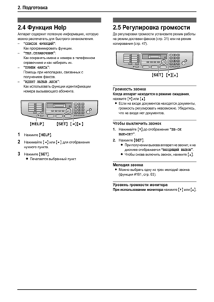 Page 262. Подготовка
24
Кнопка He l p
2.4Функция Help 
Аппарат содержит полезную информацию, которую 
можно распечатать для быстрого ознакомления.
–
“СПИСОК ФУНКЦИЙ”:
Как программировать функции.
–
“ТЕЛ.СПРАВОЧНИК”:
Как сохранять имена и номера в телефонном 
справочнике и как набирать их.
–
“ПРИЕМ ФАКСА”:
Помощь при неполадках, связанных с 
получением факсов.
–
“ИДЕНТ.ВЫЗЫВ.АБОН”:
Как использовать функции идентификации 
номера вызывающего абонента.
1Нажмите {HELP}.
2Нажимайте {} для отображения 
нужного...